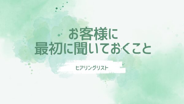 お客様に最初に聞いておくこと。ヒアリングリスト